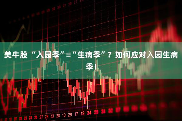 美牛股 “入园季”=“生病季”？如何应对入园生病季！