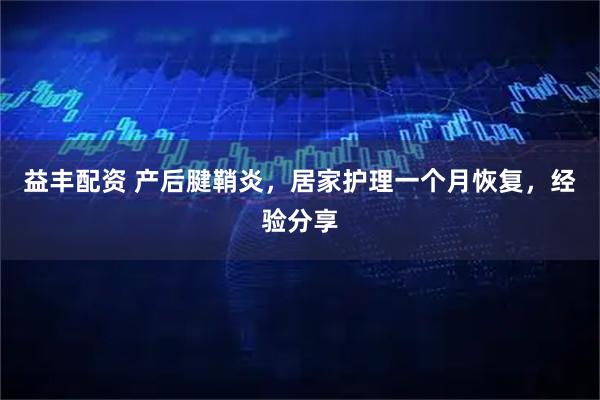 益丰配资 产后腱鞘炎，居家护理一个月恢复，经验分享