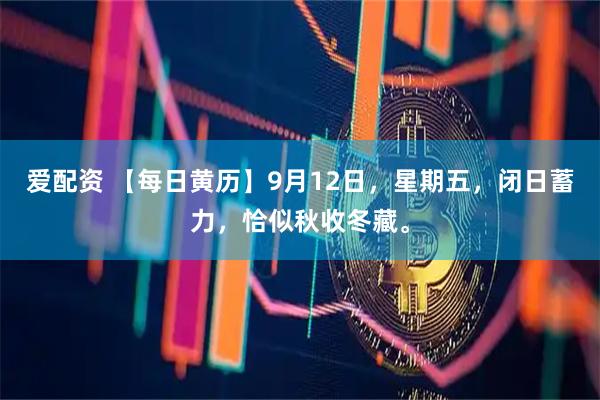爱配资 【每日黄历】9月12日，星期五，闭日蓄力，恰似秋收冬藏。