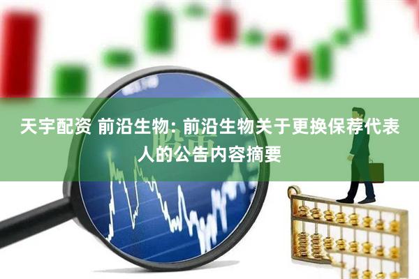 天宇配资 前沿生物: 前沿生物关于更换保荐代表人的公告内容摘要