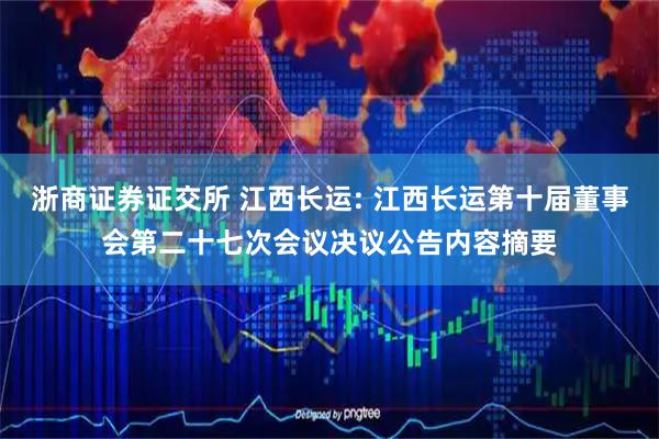 浙商证券证交所 江西长运: 江西长运第十届董事会第二十七次会议决议公告内容摘要