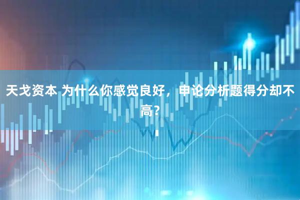 天戈资本 为什么你感觉良好，申论分析题得分却不高？