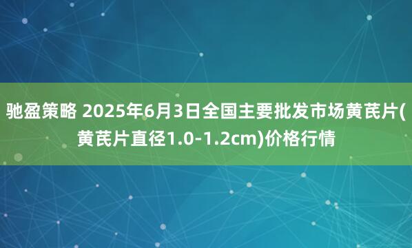 驰盈策略 2025年6月3日全国主要批发市场黄芪片(黄芪片直径1.0-1.2cm)价格行情