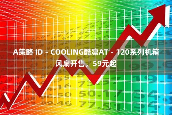 A策略 ID - COOLING酷凛AT - 120系列机箱风扇开售，59元起