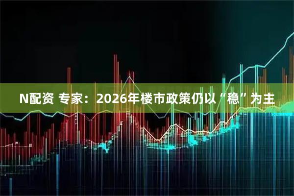 N配资 专家：2026年楼市政策仍以“稳”为主