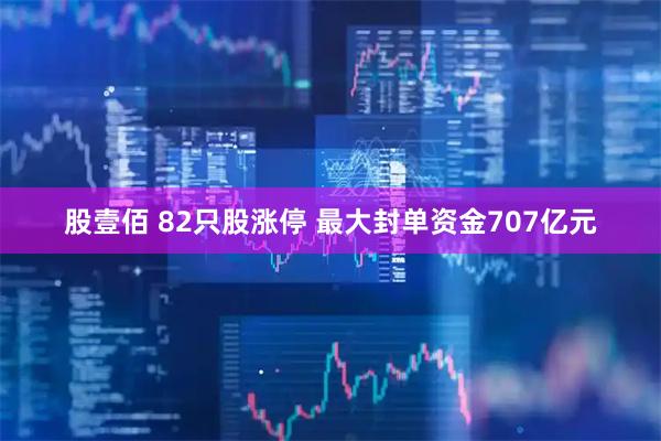 股壹佰 82只股涨停 最大封单资金707亿元