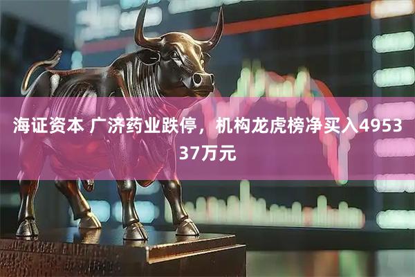 海证资本 广济药业跌停，机构龙虎榜净买入495337万元