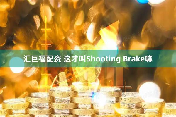 汇巨福配资 这才叫Shooting Brake嘛