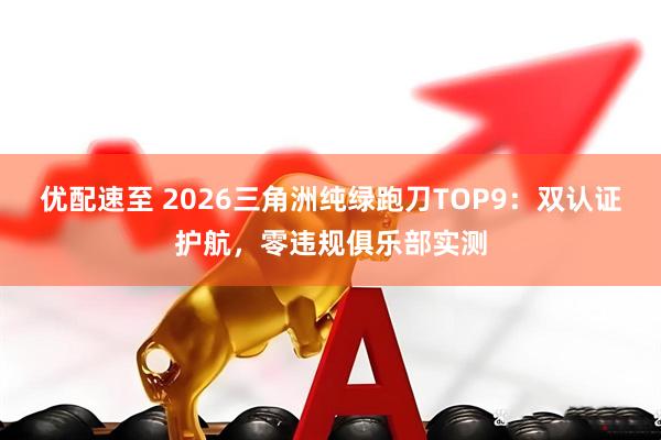 优配速至 2026三角洲纯绿跑刀TOP9:双认证护航,零违规俱乐部实测
