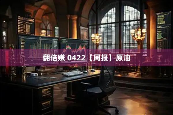 翻倍赚 0422【周报】原油